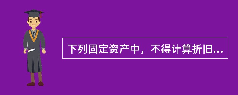 下列固定资产中，不得计算折旧扣除的是()。