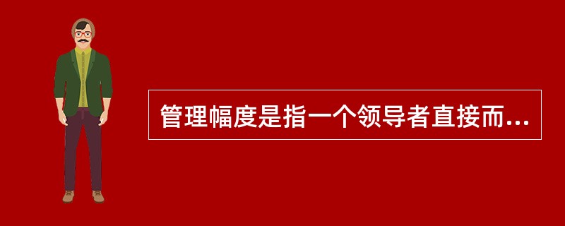 管理幅度是指一个领导者直接而有效地领导与指挥下属的人数。（）