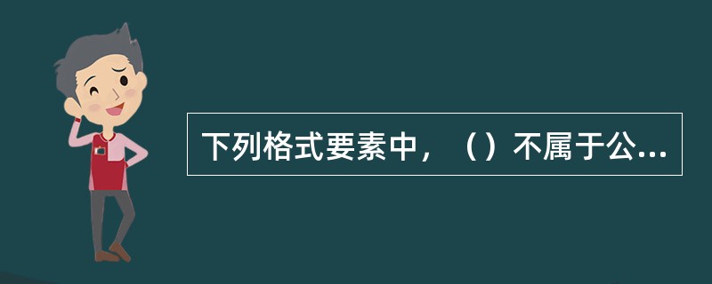 下列格式要素中，（）不属于公文的版记部分。