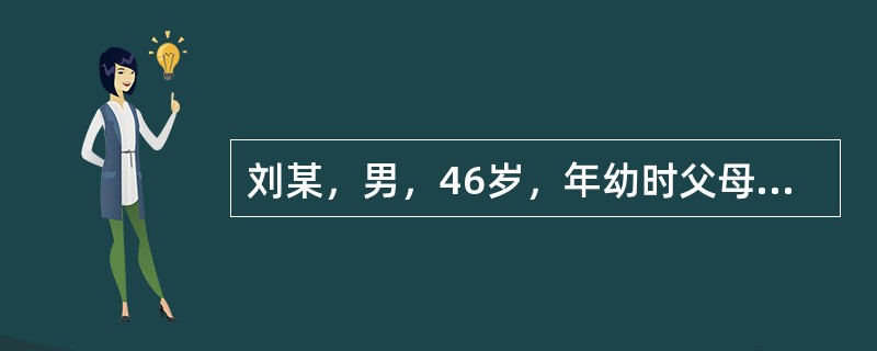 刘某，男，46岁，年幼时父母离异，现在跟父亲和姐姐一起生活，不再与母亲来往，刘某小学时特别调皮，经常惹事，父亲脾气暴躁，常对他拳脚相加。刘某与父亲的关系一直很紧张，和姐姐则比较亲好。1992年，刘某因