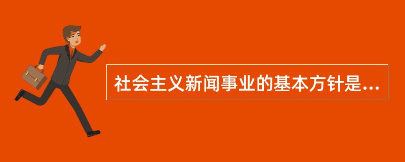 社会主义新闻事业的基本方针是坚持（）