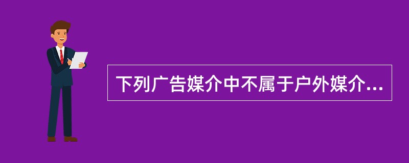 下列广告媒介中不属于户外媒介的是（）