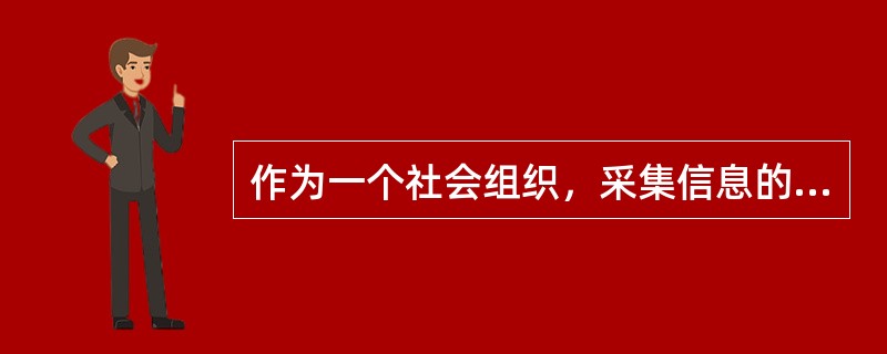 作为一个社会组织，采集信息的主要内容有（）。