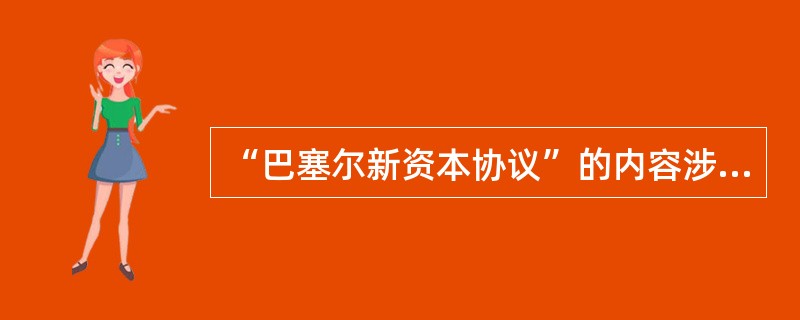 “巴塞尔新资本协议”的内容涉及()。