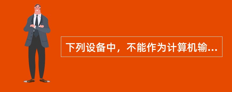 下列设备中，不能作为计算机输出设备的是( )。