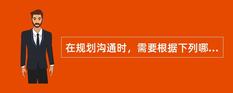 在规划沟通时，需要根据下列哪个因素来确定沟通需求？( )