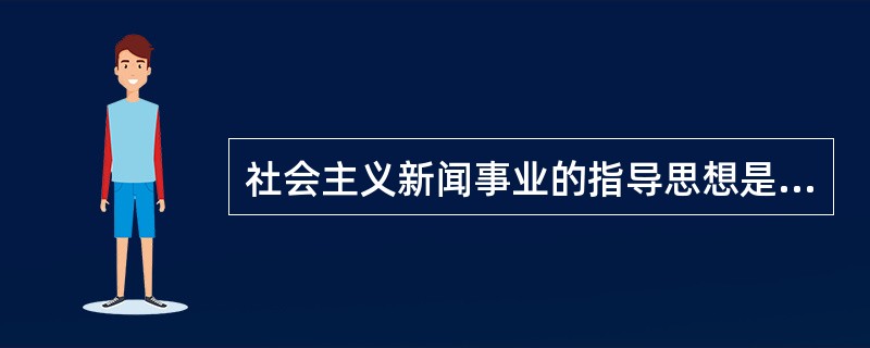 社会主义新闻事业的指导思想是（）