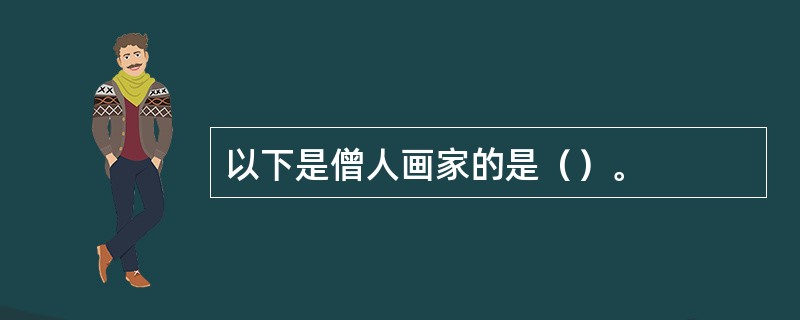 以下是僧人画家的是（）。