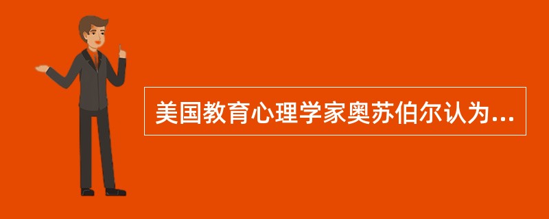 美国教育心理学家奥苏伯尔认为学生的学习主要是有意义的接受学习。（）<br />对<br />错