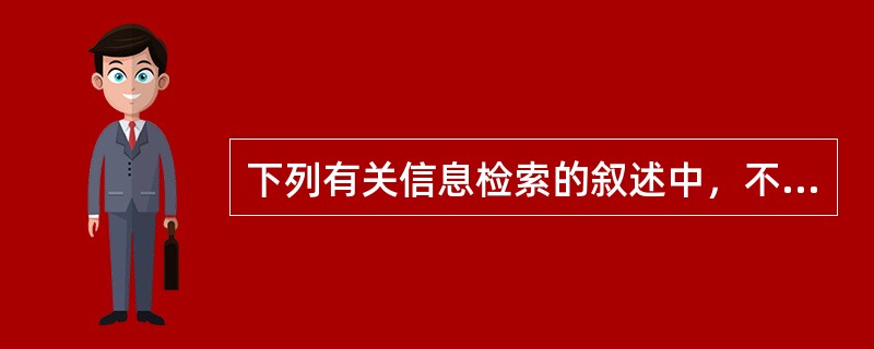 下列有关信息检索的叙述中，不正确的是( )。