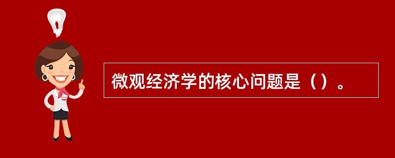 微观经济学的核心问题是（）。