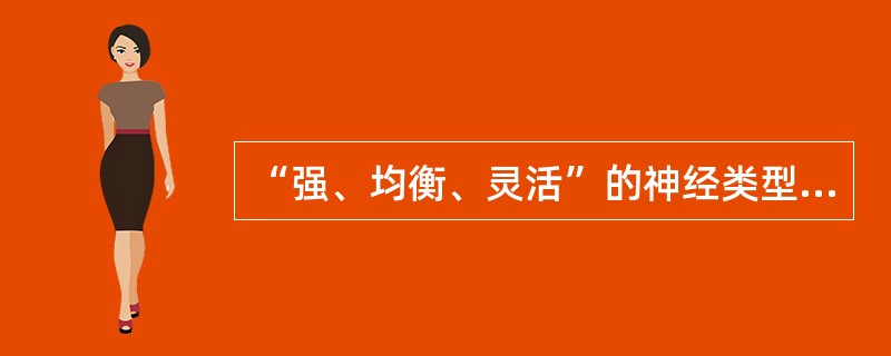 “强、均衡、灵活”的神经类型与下列哪种气质类型相对应？（）