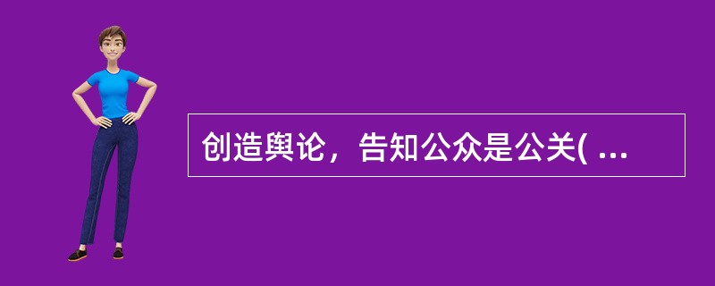 创造舆论，告知公众是公关( )最基本的功能。