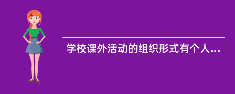 学校课外活动的组织形式有个人活动、小组活动和（）。