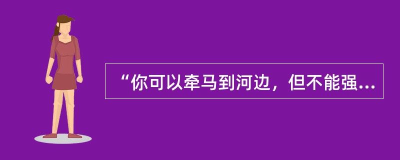 “你可以牵马到河边，但不能强迫它饮水。”这句西方谚语说明在学生心理辅导中，我们要做到（）。