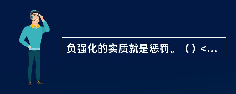 负强化的实质就是惩罚。（）<br />对<br />错