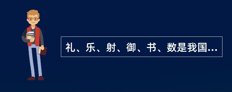 礼、乐、射、御、书、数是我国（）的教育内容。