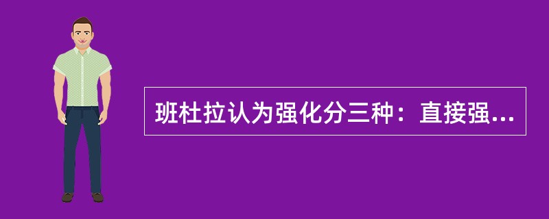 班杜拉认为强化分三种：直接强化、间接强化、替代强化。（）<br />对<br />错