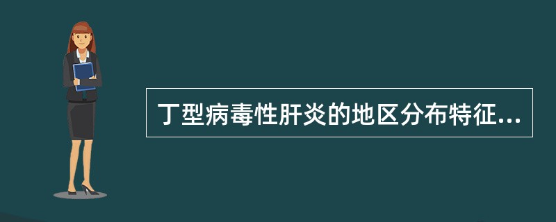 丁型病毒性肝炎的地区分布特征正确的是()