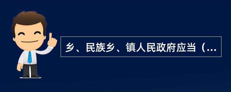 乡、民族乡、镇人民政府应当（）负责保管本机关的档案，并对所属单位的档案工作实行监督和指导。