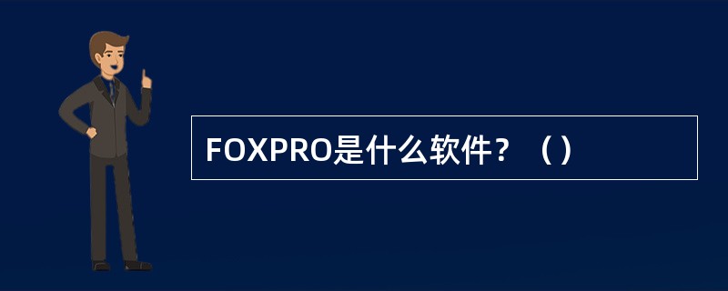 FOXPRO是什么软件？（）