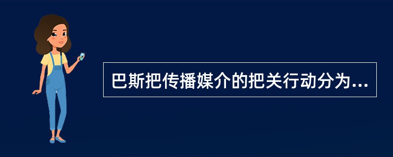 巴斯把传播媒介的把关行动分为前后相连的两个阶段，其中第二阶段的把关人主要是( )