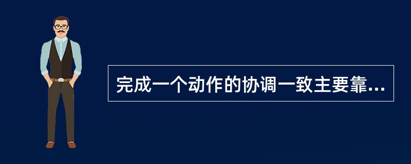 完成一个动作的协调一致主要靠什么功能()