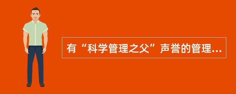 有“科学管理之父”声誉的管理学家是（）。