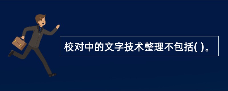 校对中的文字技术整理不包括( )。
