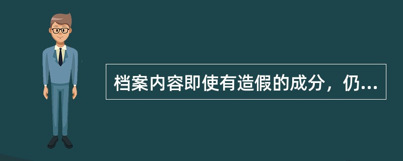 档案内容即使有造假的成分，仍然是真实的历史记录，仍然具有可靠的情报价值。（）