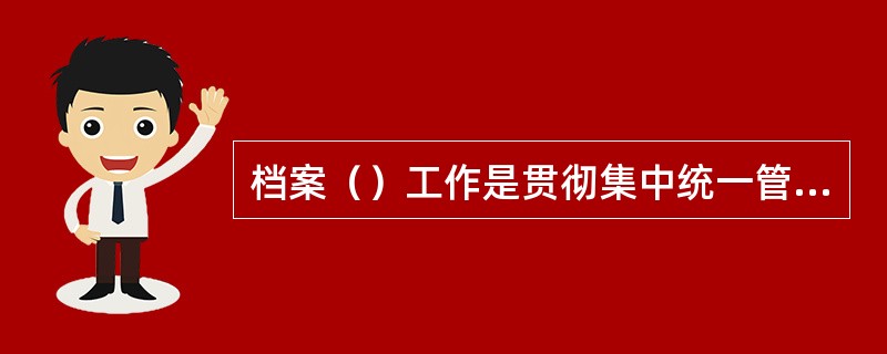 档案（）工作是贯彻集中统一管理原则的具体措施。