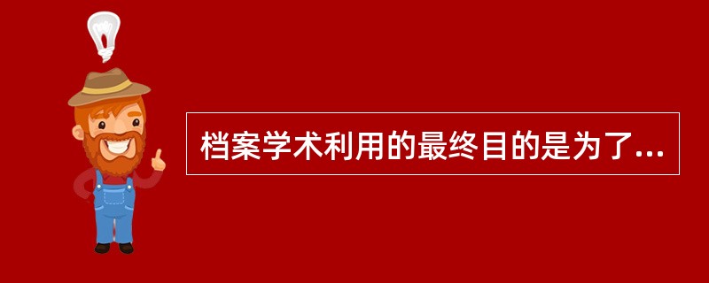 档案学术利用的最终目的是为了获取知识。（）