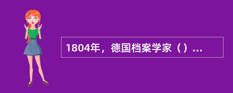 1804年，德国档案学家（）所著的《一种档案学理论思想》一书，第一次让我们看到了“档案学”的名称。