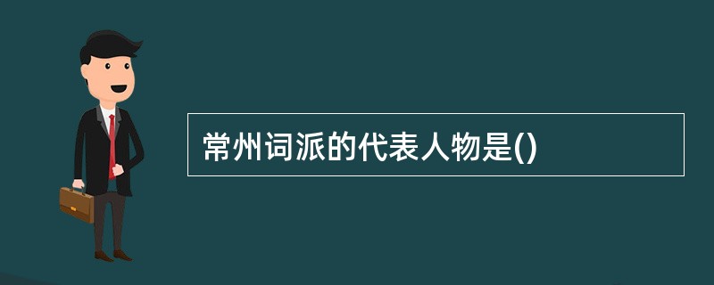 常州词派的代表人物是()