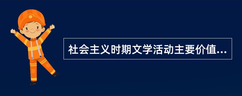 社会主义时期文学活动主要价值取向有()