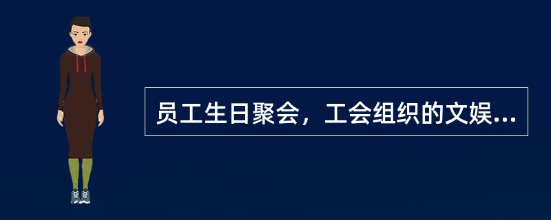 员工生日聚会，工会组织的文娱活动、走访等活动，属于（）。