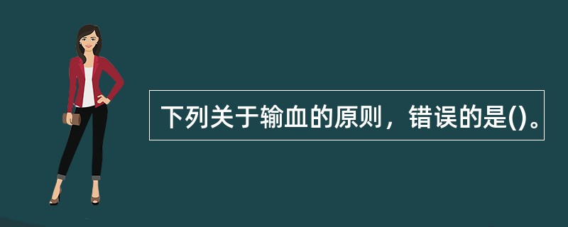 下列关于输血的原则，错误的是()。