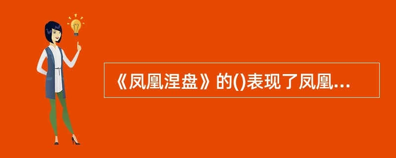 《凤凰涅盘》的()表现了凤凰自焚的决心，决心同旧中国、旧我彻底告别，勇敢地跳入火中。