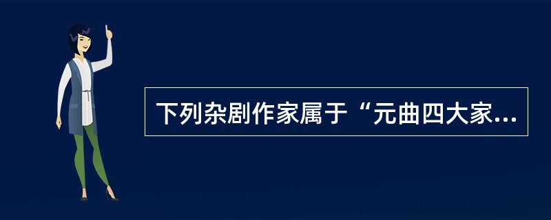 下列杂剧作家属于“元曲四大家”()