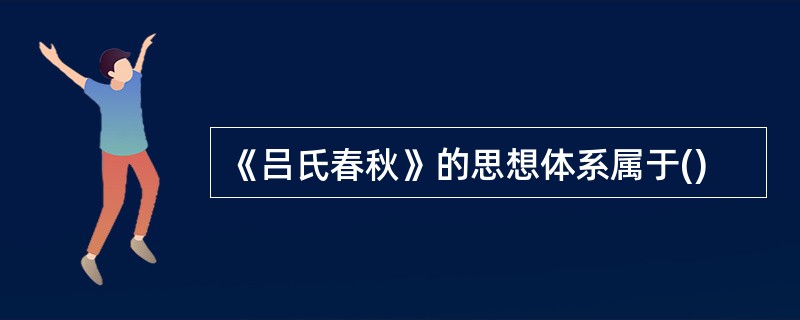 《吕氏春秋》的思想体系属于()