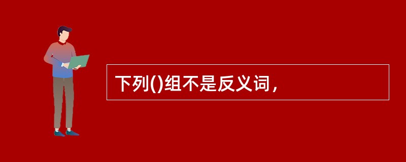 下列()组不是反义词，