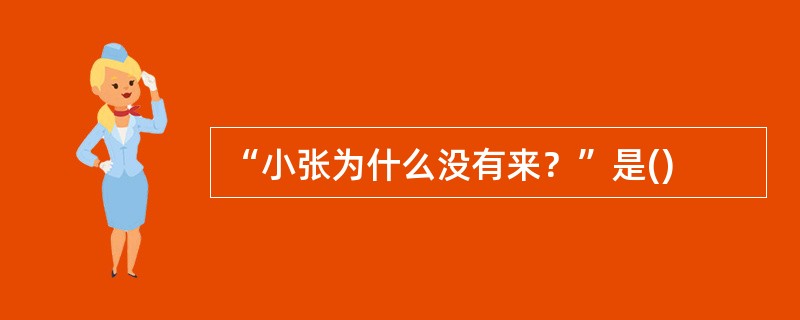 “小张为什么没有来？”是()