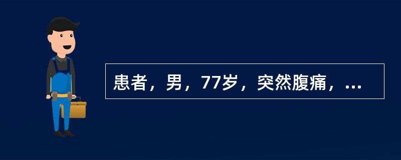 患者，男，77岁，突然腹痛，面色苍白，大汗淋漓，护士不应采取的措施是()。