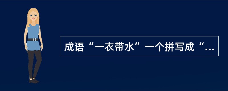 成语“一衣带水”一个拼写成“yìyī-dàishuǐ”。()
