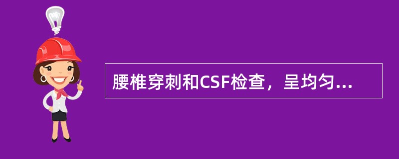 腰椎穿刺和CSF检查，呈均匀一致血性脑脊液，压力明显增多，提示