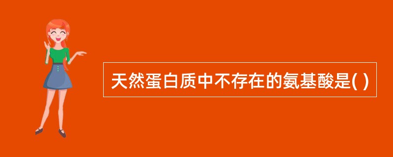 天然蛋白质中不存在的氨基酸是( )