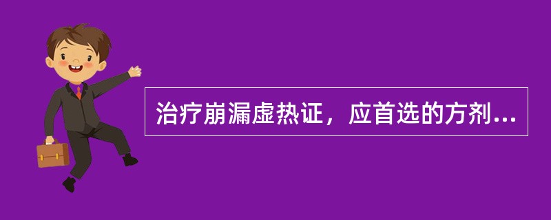 治疗崩漏虚热证，应首选的方剂是（）