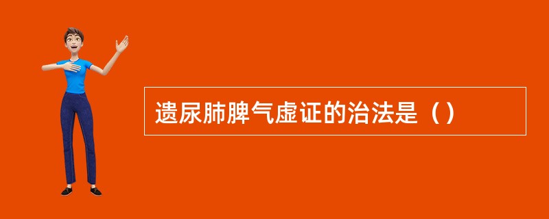 遗尿肺脾气虚证的治法是（）