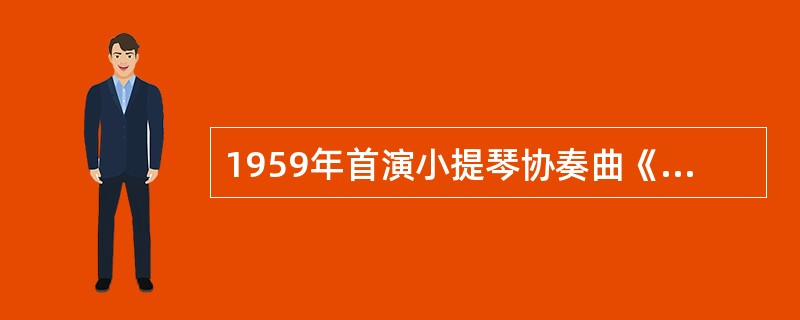 1959年首演小提琴协奏曲《梁山伯与祝英台》获得极大成功的小提琴演奏家是( )。