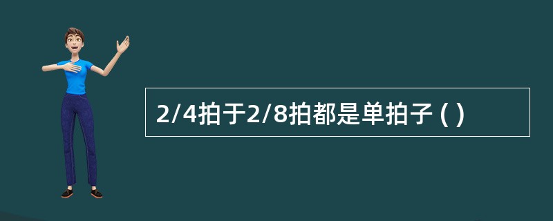 2/4拍于2/8拍都是单拍子 ( )